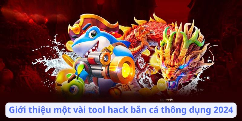 Giới thiệu một vài tool hack bắn cá thông dụng 2024