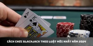 Cách chơi game bài blackjack hay nhất