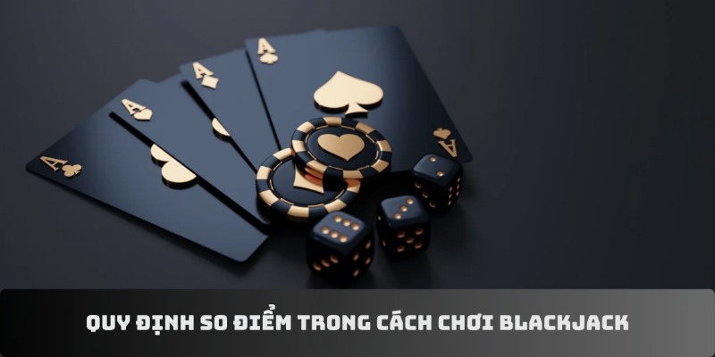 Quy định so điểm trong cách chơi Blackjack