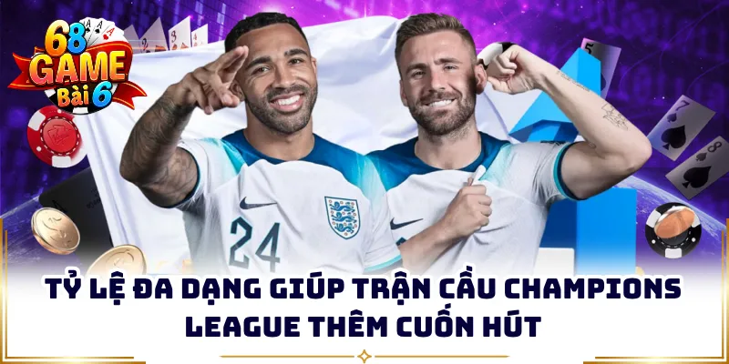 Tỷ lệ đa dạng giúp trận cầu Champions League thêm cuốn hút